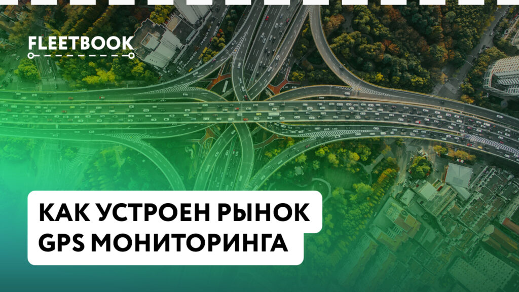 Как устроен рынок GPS-мониторинга: кто есть кто и как сделать правильный выбор